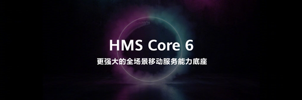 华为迄今最强大的HMS Core 6亮相：正式面向开发者提供跨操作系统的能力开放