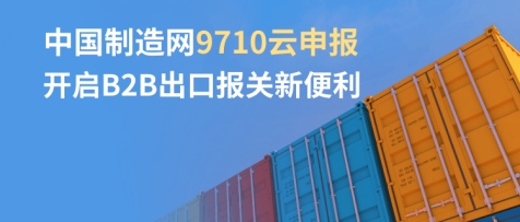 中国制造网推出9710云申报 开启B2B出口报关新便利
